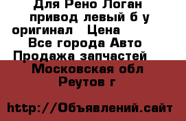 Для Рено Логан1 привод левый б/у оригинал › Цена ­ 4 000 - Все города Авто » Продажа запчастей   . Московская обл.,Реутов г.